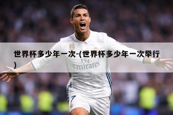 世界杯多少年一次-(世界杯多少年一次举行)