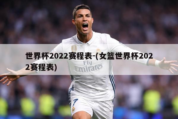 世界杯2022赛程表-(女篮世界杯2022赛程表)