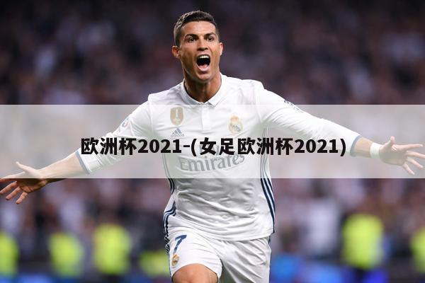 欧洲杯2021-(女足欧洲杯2021)