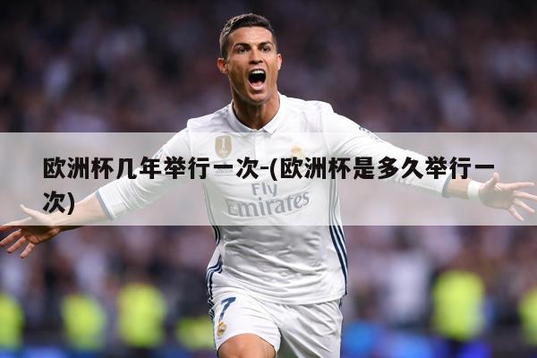 欧洲杯几年举行一次-(欧洲杯是多久举行一次)