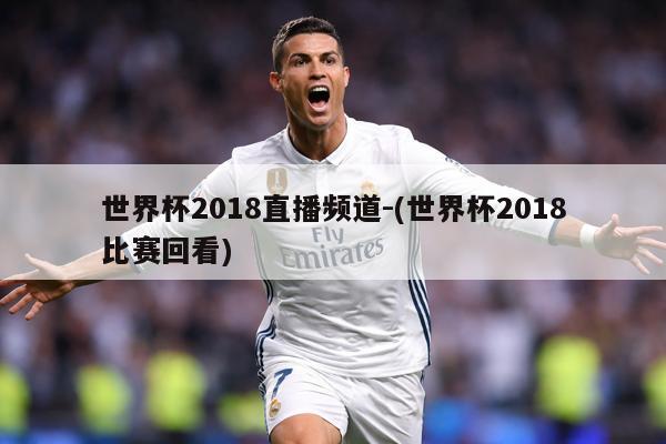 世界杯2018直播频道-(世界杯2018比赛回看)