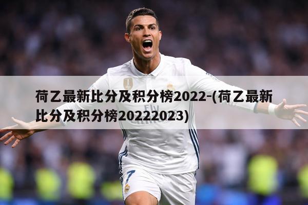 荷乙最新比分及积分榜2022-(荷乙最新比分及积分榜20222023)