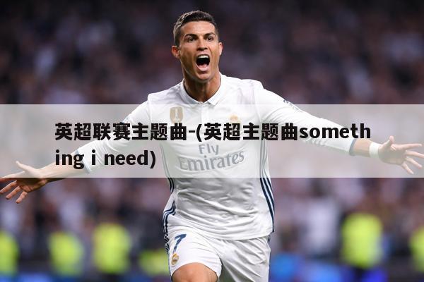 英超联赛主题曲-(英超主题曲something i need)