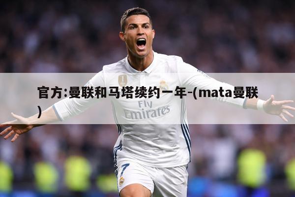 官方:曼联和马塔续约一年-(mata曼联)