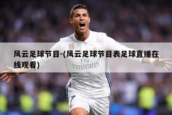 风云足球节目-(风云足球节目表足球直播在线观看)