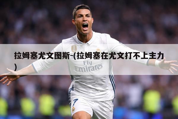 拉姆塞尤文图斯-(拉姆塞在尤文打不上主力)