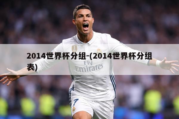 2014世界杯分组-(2014世界杯分组表)