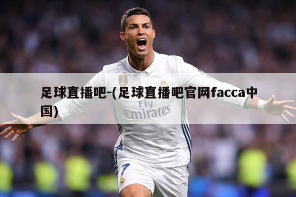 足球直播吧-(足球直播吧官网facca中国)
