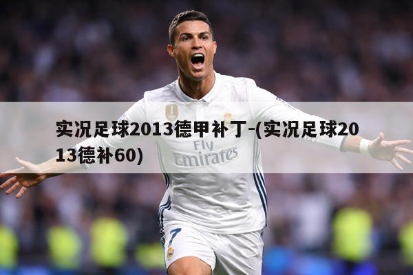 实况足球2013德甲补丁-(实况足球2013德补60)