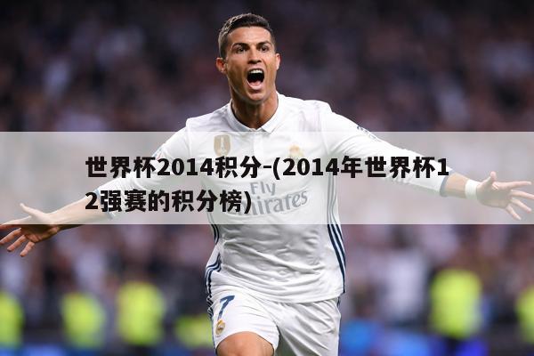 世界杯2014积分-(2014年世界杯12强赛的积分榜)