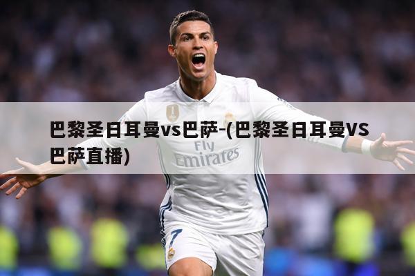 巴黎圣日耳曼vs巴萨-(巴黎圣日耳曼VS巴萨直播)