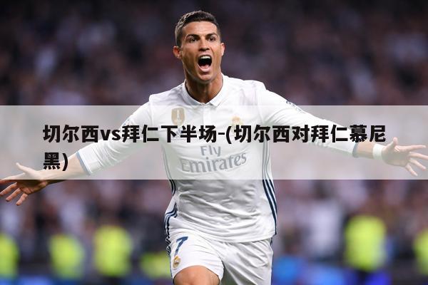 切尔西vs拜仁下半场-(切尔西对拜仁慕尼黑)
