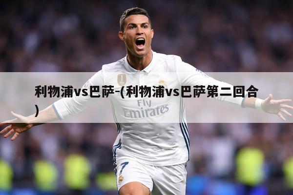 利物浦vs巴萨-(利物浦vs巴萨第二回合)