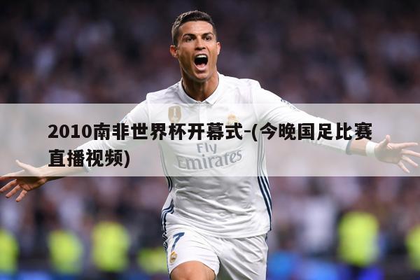 2010南非世界杯开幕式-(今晚国足比赛直播视频)
