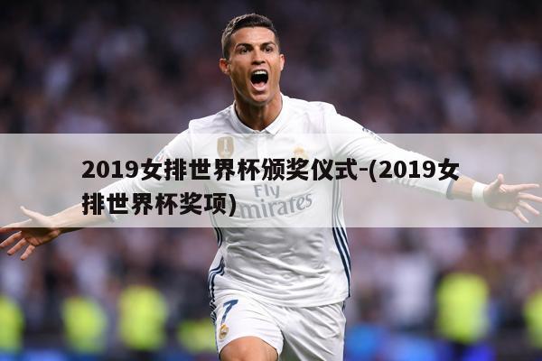 2019女排世界杯颁奖仪式-(2019女排世界杯奖项)