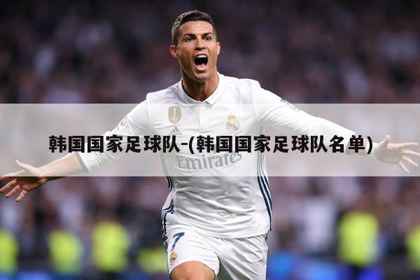 韩国国家足球队-(韩国国家足球队名单)