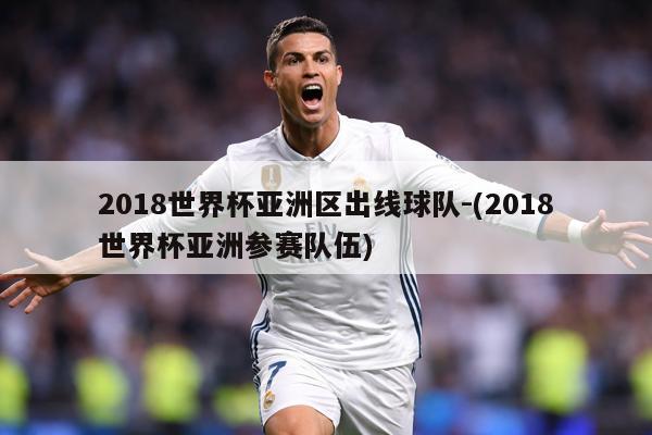 2018世界杯亚洲区出线球队-(2018世界杯亚洲参赛队伍)