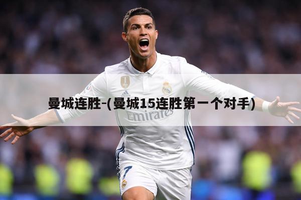 曼城连胜-(曼城15连胜第一个对手)