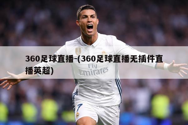 360足球直播-(360足球直播无插件直播英超)
